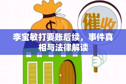 李宝敏打要账后续，事件真相与法律解读