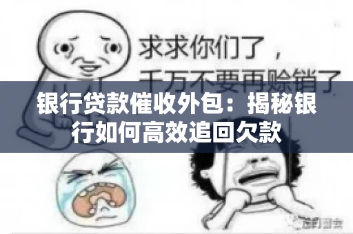 银行贷款催收外包：揭秘银行如何高效追回欠款