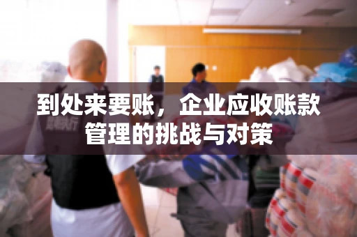 到处来要账，企业应收账款管理的挑战与对策