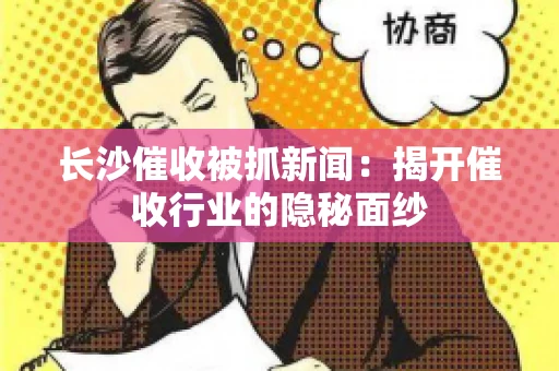 长沙催收被抓新闻：揭开催收行业的隐秘面纱