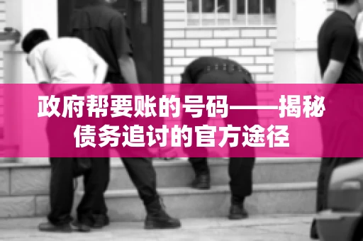 政府帮要账的号码——揭秘债务追讨的官方途径