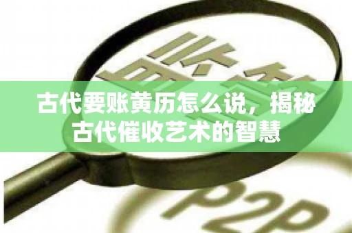 古代要账黄历怎么说，揭秘古代催收艺术的智慧