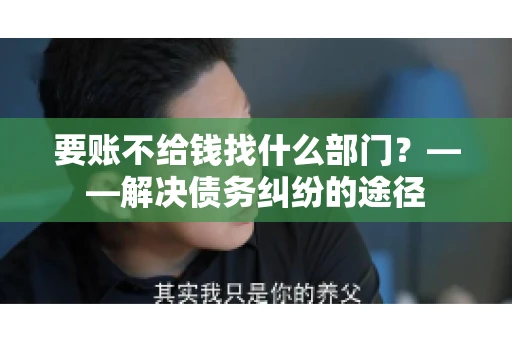 要账不给钱找什么部门？——解决债务纠纷的途径