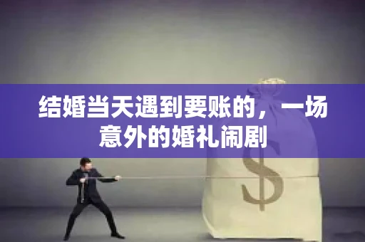 结婚当天遇到要账的，一场意外的婚礼闹剧