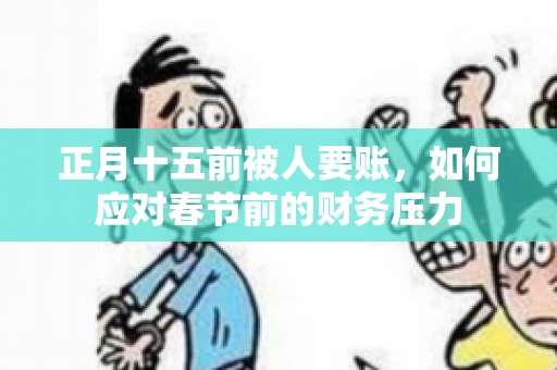 正月十五前被人要账，如何应对春节前的财务压力