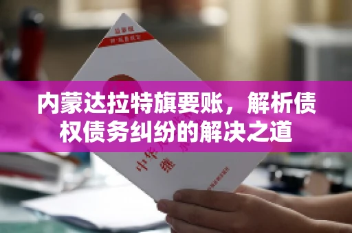 内蒙达拉特旗要账，解析债权债务纠纷的解决之道