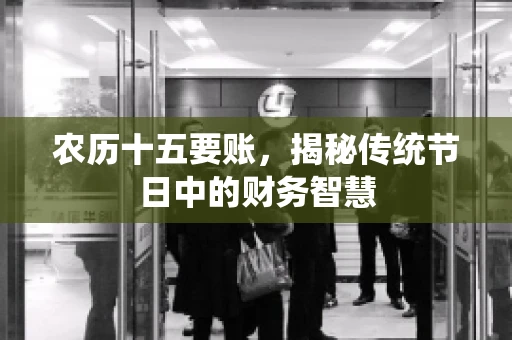 农历十五要账，揭秘传统节日中的财务智慧