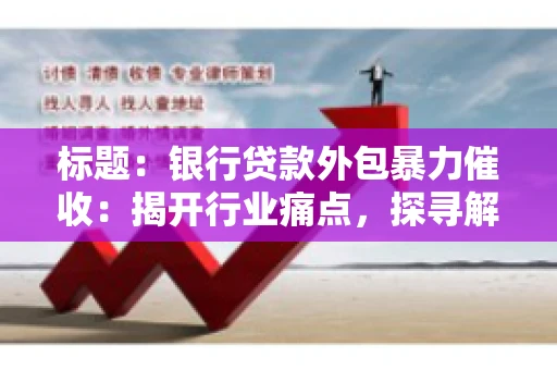标题：银行贷款外包暴力催收：揭开行业痛点，探寻解决方案