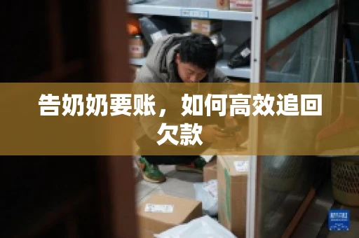 告奶奶要账，如何高效追回欠款