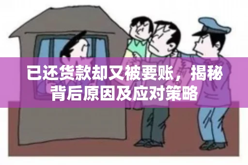 已还货款却又被要账，揭秘背后原因及应对策略