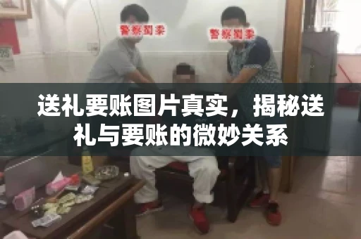 送礼要账图片真实，揭秘送礼与要账的微妙关系