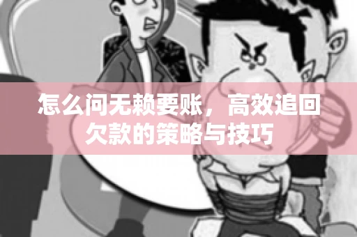 怎么问无赖要账，高效追回欠款的策略与技巧