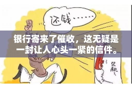 银行寄来了催收，这无疑是一封让人心头一紧的信件。面对这样的困境，我们该如何应对呢？今天，就让我来和大家聊聊这个话题。