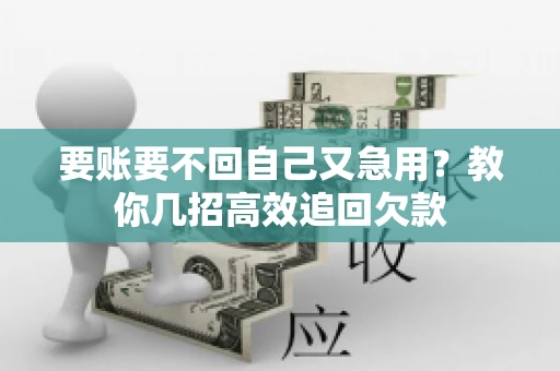要账要不回自己又急用？教你几招高效追回欠款