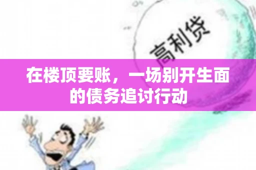 在楼顶要账，一场别开生面的债务追讨行动