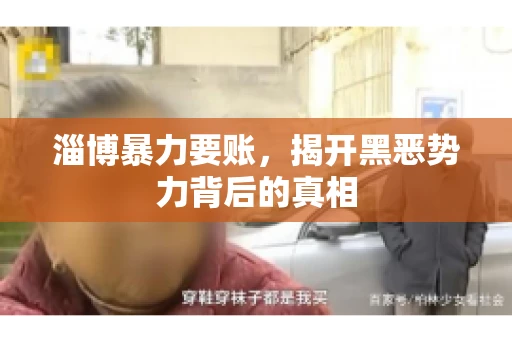 淄博暴力要账，揭开黑恶势力背后的真相