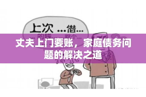 丈夫上门要账，家庭债务问题的解决之道
