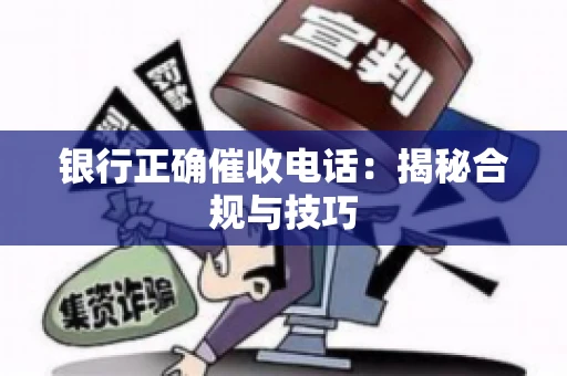 银行正确催收电话：揭秘合规与技巧
