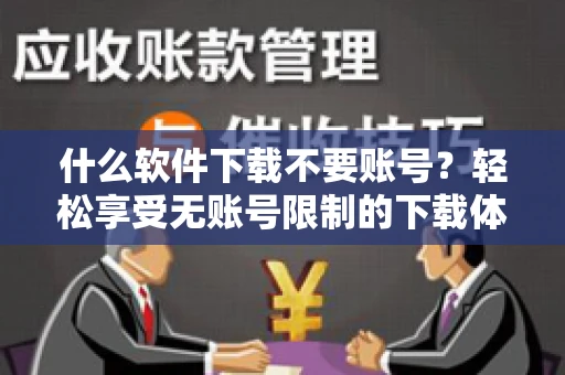 什么软件下载不要账号？轻松享受无账号限制的下载体验