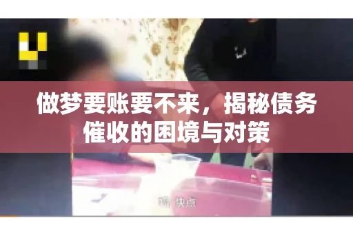 做梦要账要不来，揭秘债务催收的困境与对策
