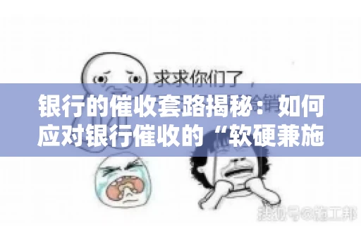 银行的催收套路揭秘：如何应对银行催收的“软硬兼施”