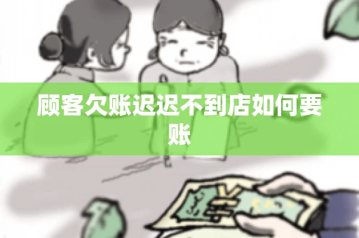 顾客欠账迟迟不到店如何要账