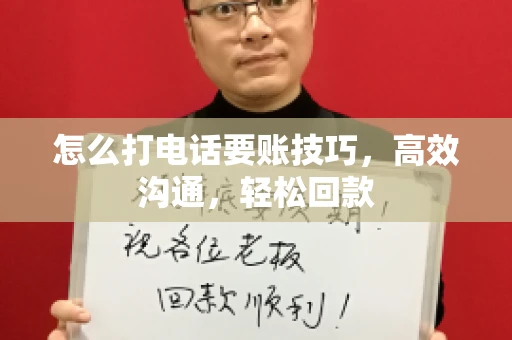 怎么打电话要账技巧，高效沟通，轻松回款