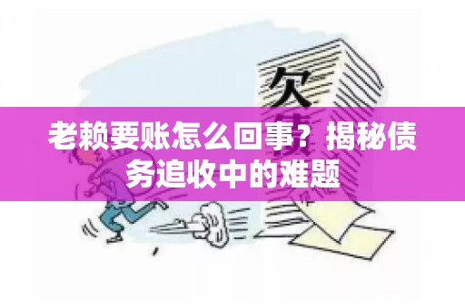 老赖要账怎么回事？揭秘债务追收中的难题