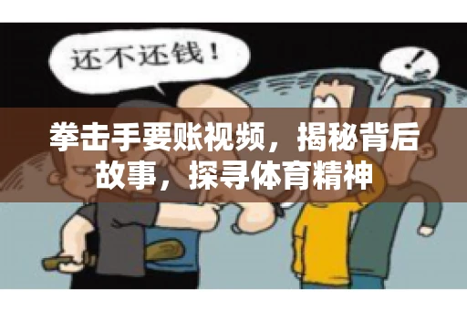 拳击手要账视频,揭秘背后故事,探寻体育精神 拳击手要账视频,揭秘背后故事,探寻体育精神