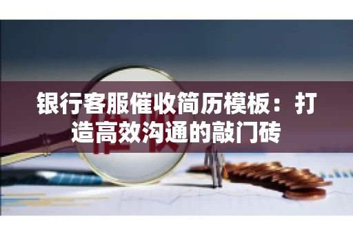 银行客服催收简历模板：打造高效沟通的敲门砖