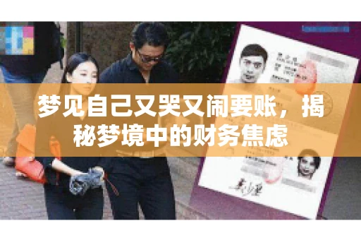 梦见自己又哭又闹要账,揭秘梦境中的财务焦虑 梦见自己又哭又闹要账,揭秘梦境中的财务焦虑