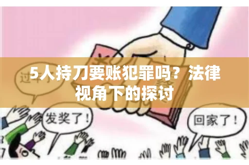 5人持刀要账犯罪吗?法律视角下的探讨 5人持刀要账犯罪吗?法律视角下的探讨