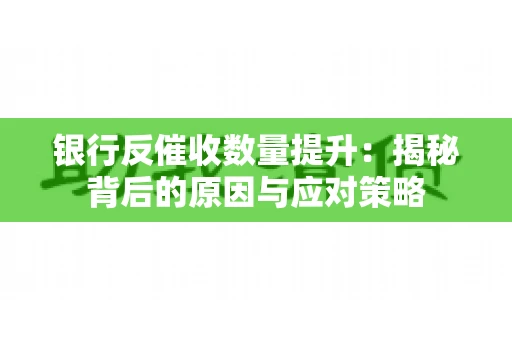 银行反催收数量提升：揭秘背后的原因与应对策略