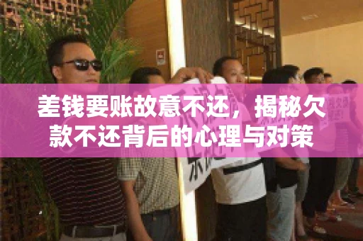 差钱要账故意不还，揭秘欠款不还背后的心理与对策