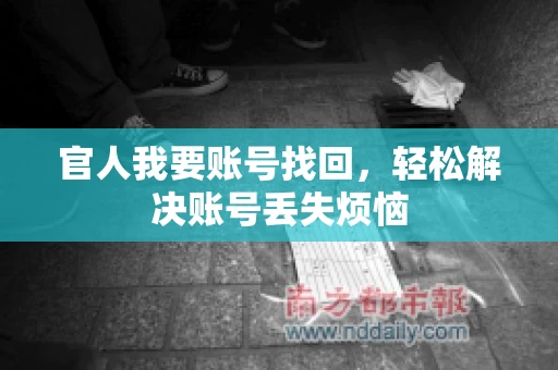官人我要账号找回,轻松解决账号丢失烦恼 官人我要账号找回,轻松解决账号丢失烦恼