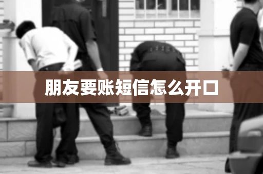 朋友要账短信怎么开口 朋友要账短信怎么开口