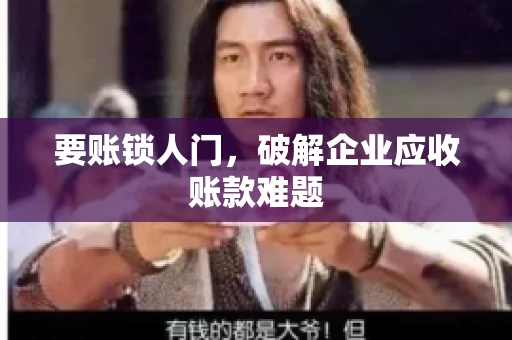 要账锁人门,破解企业应收账款难题 要账锁人门,破解企业应收账款难题