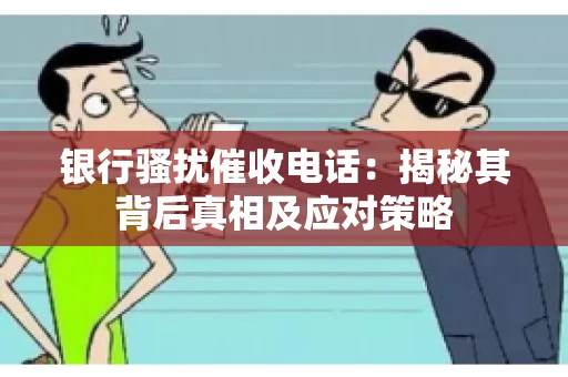 银行骚扰催收电话：揭秘其背后真相及应对策略