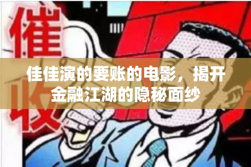佳佳演的要账的电影,揭开金融江湖的隐秘面纱 佳佳演的要账的电影,揭开金融江湖的隐秘面纱