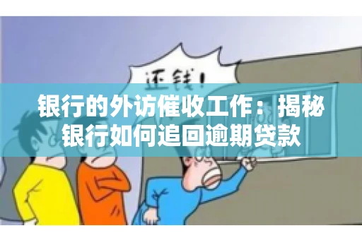 银行的外访催收工作：揭秘银行如何追回逾期贷款