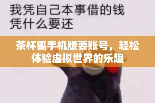 茶杯狐手机版要账号，轻松体验虚拟世界的乐趣