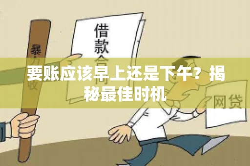 要账应该早上还是下午？揭秘最佳时机