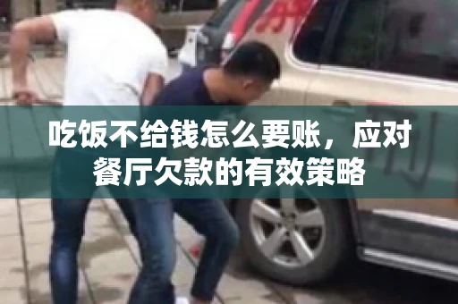 吃饭不给钱怎么要账，应对餐厅欠款的有效策略