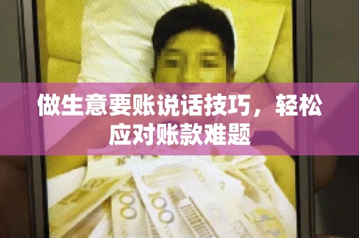 做生意要账说话技巧，轻松应对账款难题