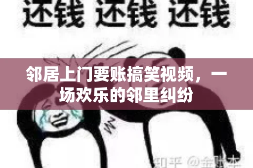 邻居上门要账搞笑视频，一场欢乐的邻里纠纷