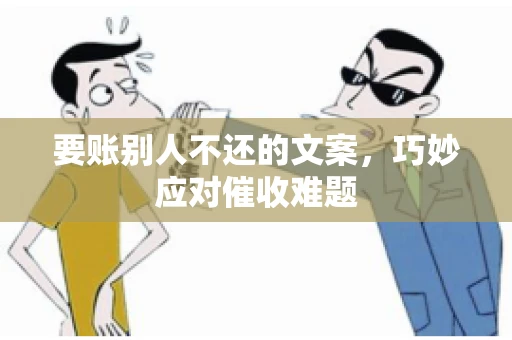 要账别人不还的文案，巧妙应对催收难题