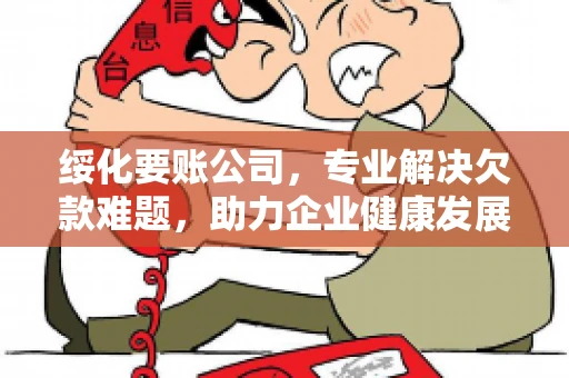 绥化要账公司，专业解决欠款难题，助力企业健康发展