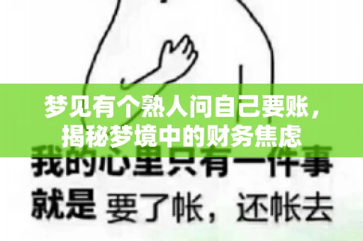 梦见有个熟人问自己要账,揭秘梦境中的财务焦虑 梦见有个熟人问自己要账,揭秘梦境中的财务焦虑