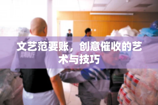 文艺范要账，创意催收的艺术与技巧