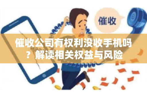 催收公司有权利没收手机吗?解读相关权益与风险 催收公司有权利没收手机吗?解读相关权益与风险